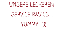 UNSERE LECKEREN   SERVICE-BASICS... ...YUMMY :O)